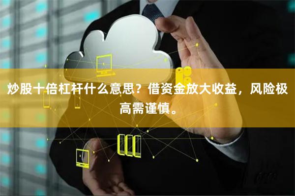 炒股十倍杠杆什么意思？借资金放大收益，风险极高需谨慎。