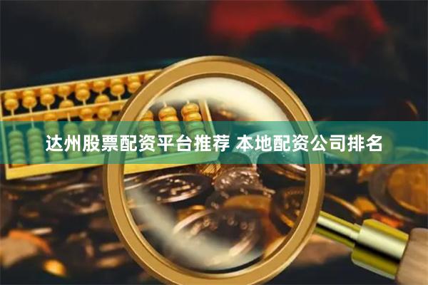 达州股票配资平台推荐 本地配资公司排名