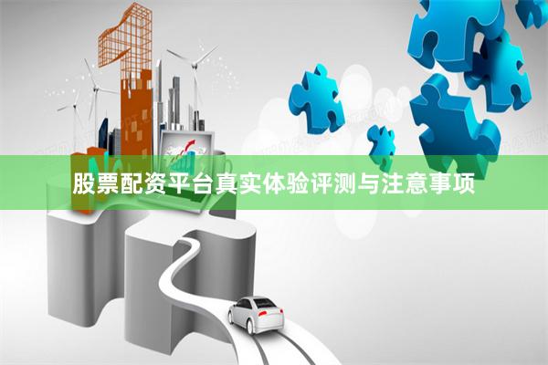 股票配资平台真实体验评测与注意事项