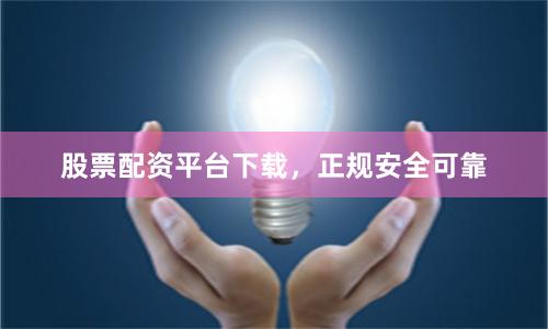 股票配资平台下载,正规安全可靠