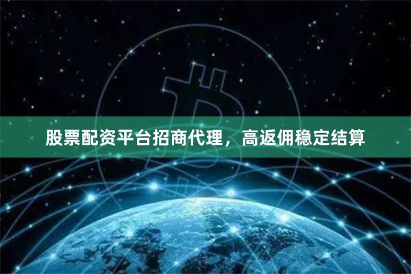 股票配资平台招商代理,高返佣稳定结算