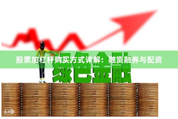 股票加杠杆购买方式详解：融资融券与配资