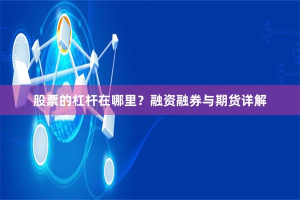 股票的杠杆在哪里？融资融券与期货详解
