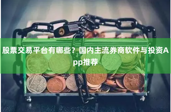 股票交易平台有哪些？国内主流券商软件与投资App推荐
