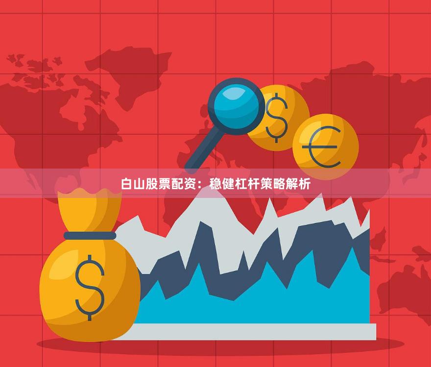白山股票配资：稳健杠杆策略解析