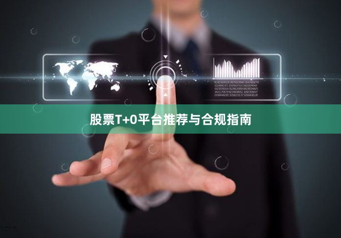 股票T+0平台推荐与合规指南