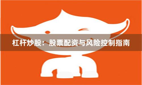 杠杆炒股：股票配资与风险控制指南