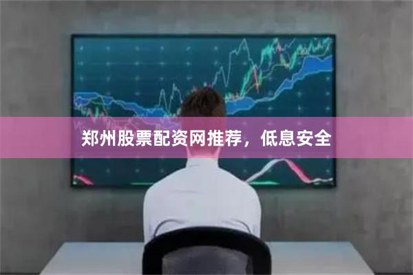 郑州股票配资网推荐，低息安全
