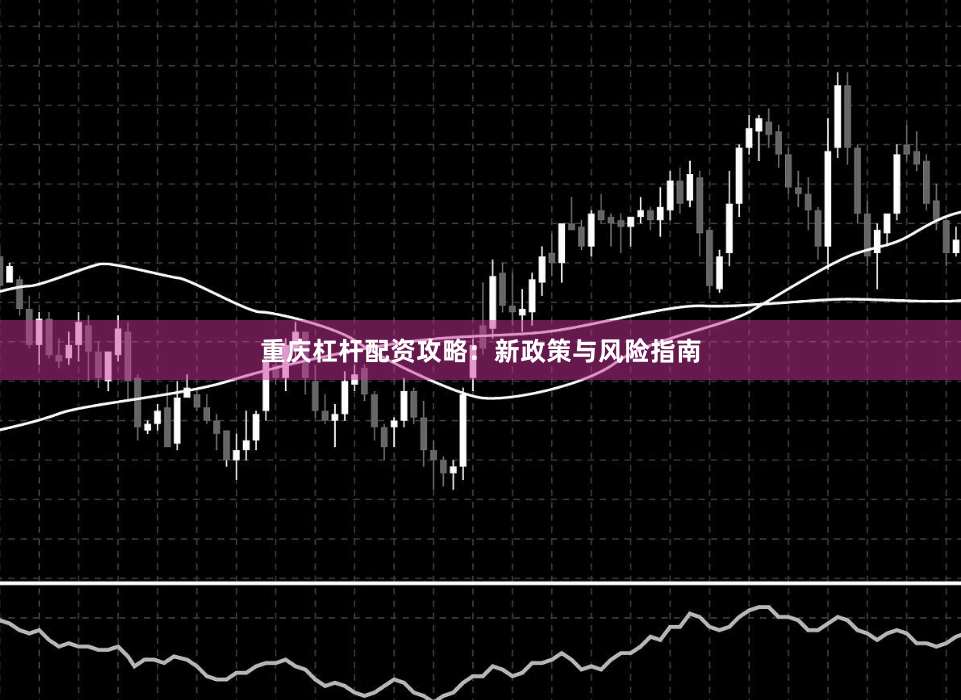 重庆杠杆配资攻略：新政策与风险指南