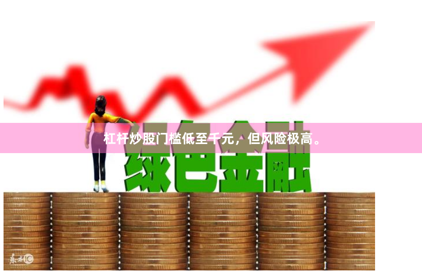 杠杆炒股门槛低至千元，但风险极高。