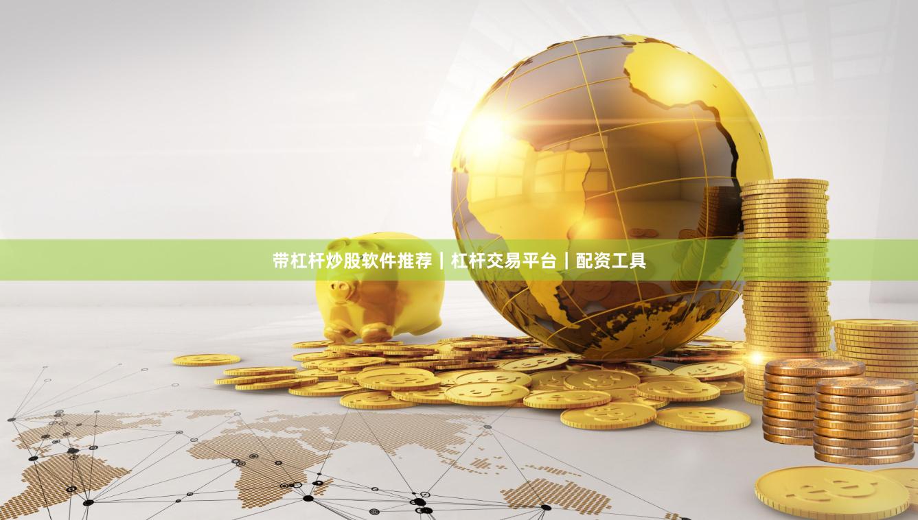 带杠杆炒股软件推荐｜杠杆交易平台｜配资工具