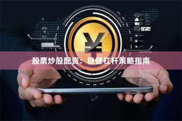 股票炒股配资：稳健杠杆策略指南