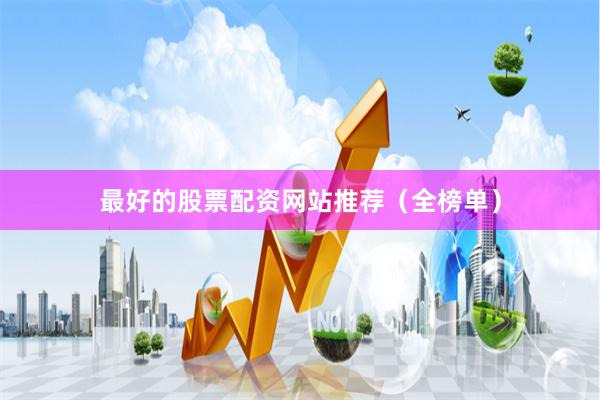 最好的股票配资网站推荐(全榜单)