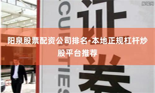 阳泉股票配资公司排名-本地正规杠杆炒股平台推荐