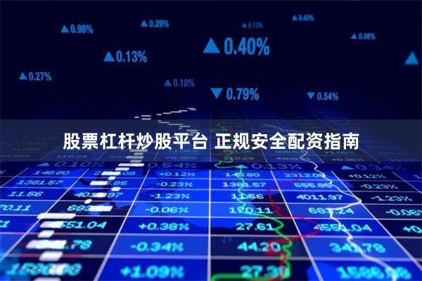 股票杠杆炒股平台 正规安全配资指南