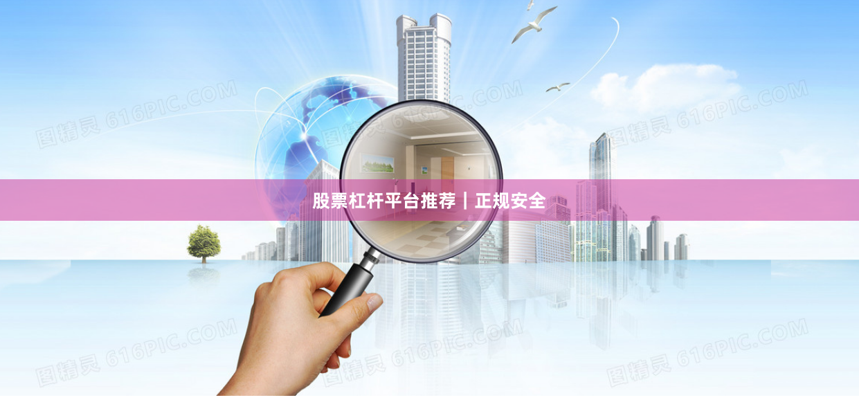 股票杠杆平台推荐｜正规安全