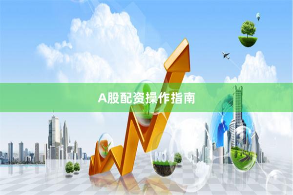A股配资操作指南