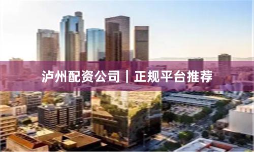 泸州配资公司｜正规平台推荐