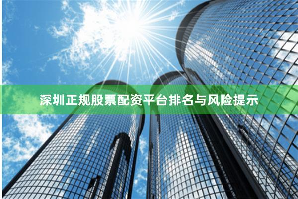 深圳正规股票配资平台排名与风险提示