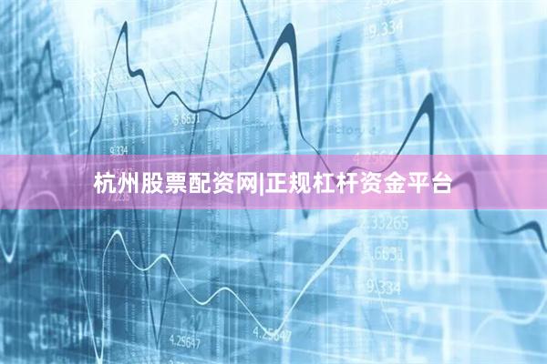 杭州股票配资网|正规杠杆资金平台