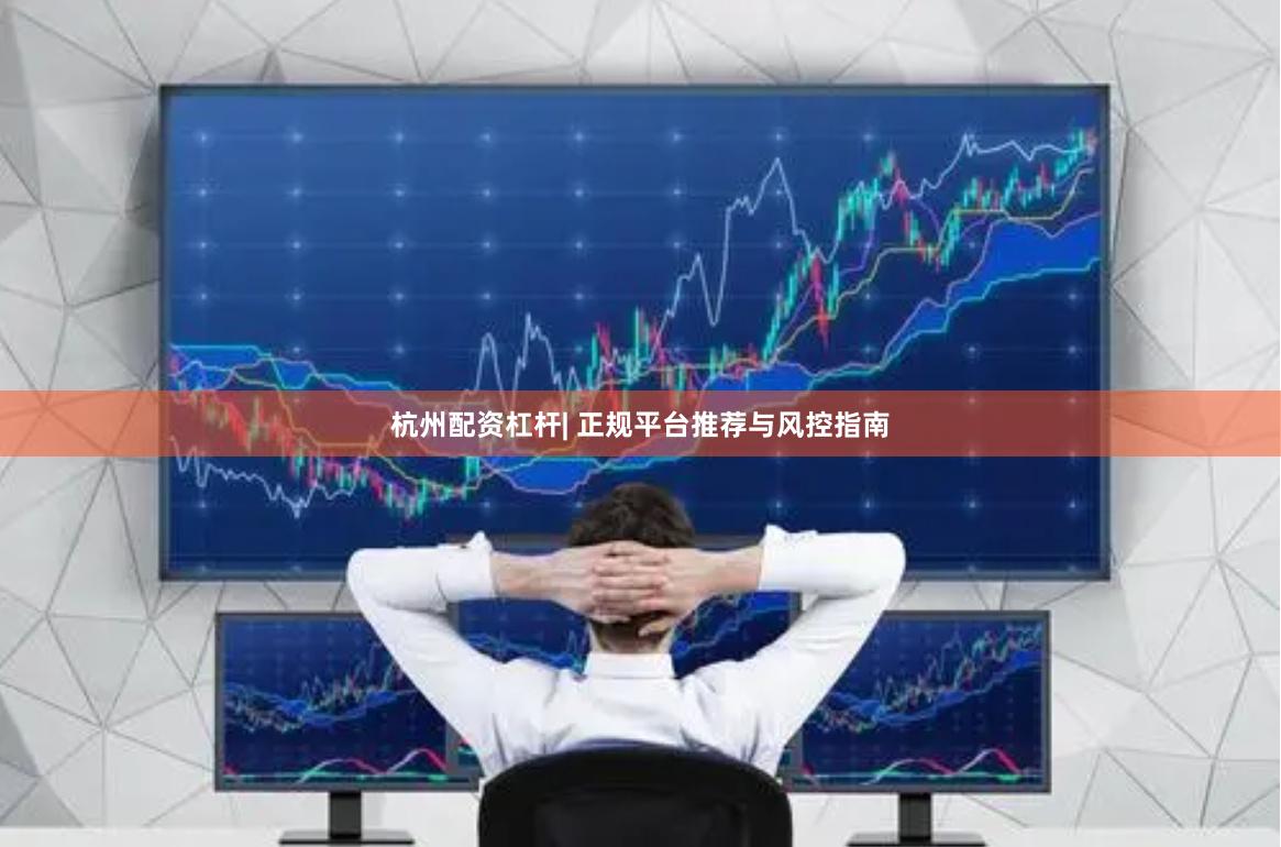 杭州配资杠杆| 正规平台推荐与风控指南