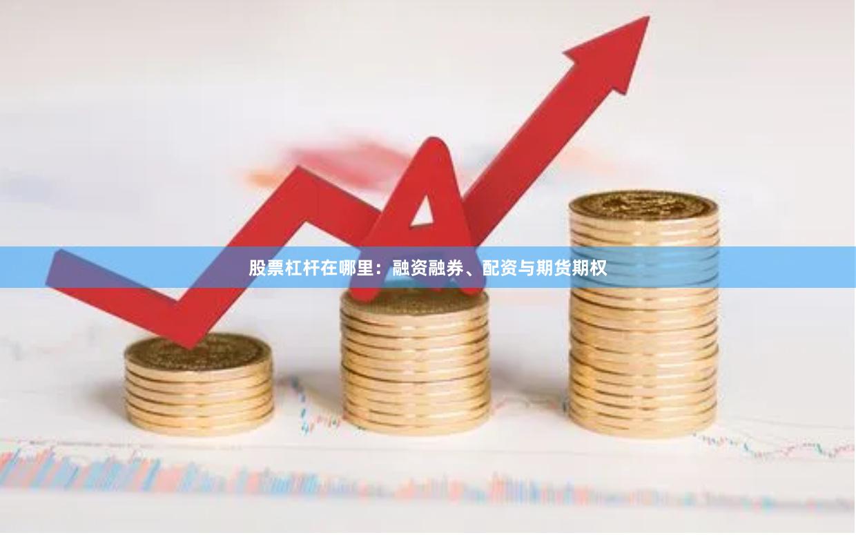 股票杠杆在哪里：融资融券、配资与期货期权