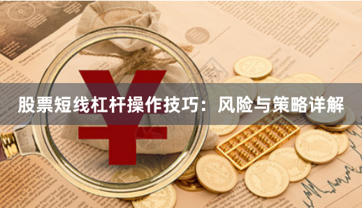 股票短线杠杆操作技巧：风险与策略详解