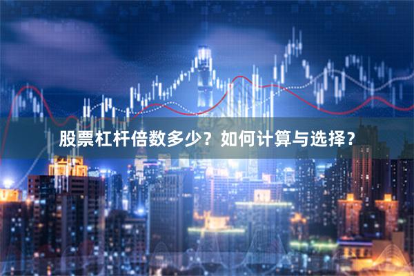 股票杠杆倍数多少？如何计算与选择？