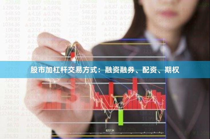 股市加杠杆交易方式：融资融券、配资、期权