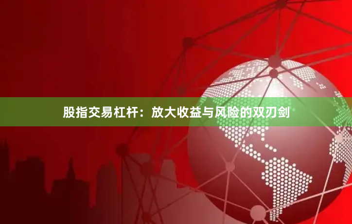 股指交易杠杆：放大收益与风险的双刃剑