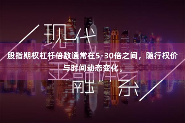 股指期权杠杆倍数通常在5-30倍之间，随行权价与时间动态变化。