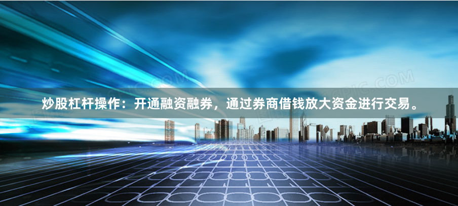 炒股杠杆操作：开通融资融券，通过券商借钱放大资金进行交易。